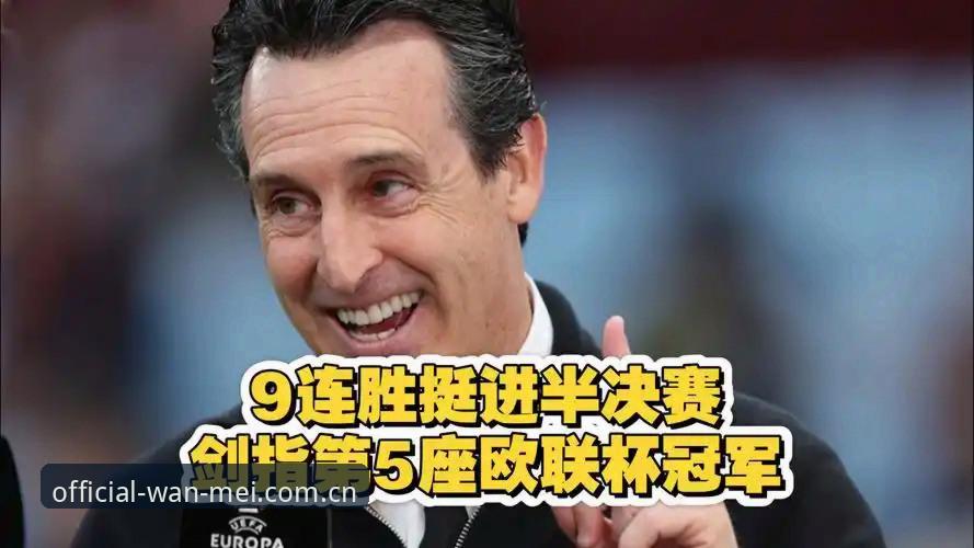 阿斯顿维拉欧联杯夺冠全面评测：埃梅里封神之夜，完美体育见证传奇时刻